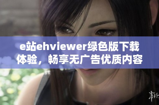 e站ehviewer绿色版下载体验，畅享无广告优质内容