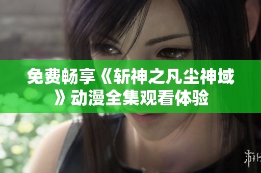 免费畅享《斩神之凡尘神域》动漫全集观看体验