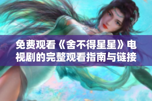 免费观看《舍不得星星》电视剧的完整观看指南与链接分享