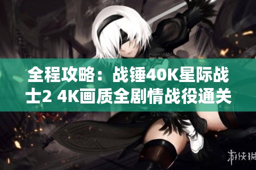 全程攻略：战锤40K星际战士2 4K画质全剧情战役通关指南