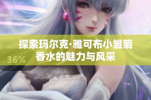 探索玛尔克·雅可布小雏菊香水的魅力与风采