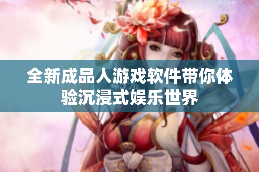 全新成品人游戏软件带你体验沉浸式娱乐世界