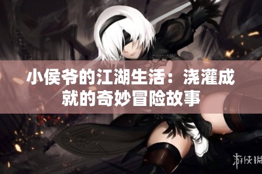 小侯爷的江湖生活：浇灌成就的奇妙冒险故事