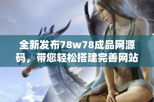 全新发布78w78成品网源码，带您轻松搭建完善网站系统