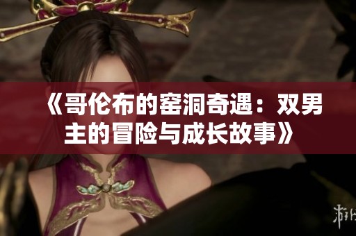 《哥伦布的窑洞奇遇：双男主的冒险与成长故事》