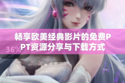 畅享欧美经典影片的免费PPT资源分享与下载方式