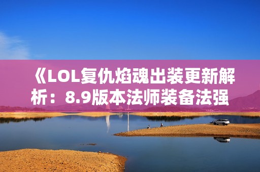 《LOL复仇焰魂出装更新解析：8.9版本法师装备法强大改动》