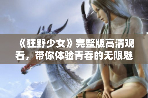 《狂野少女》完整版高清观看，带你体验青春的无限魅力