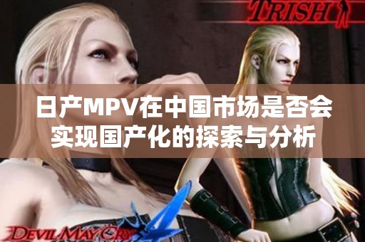 日产MPV在中国市场是否会实现国产化的探索与分析