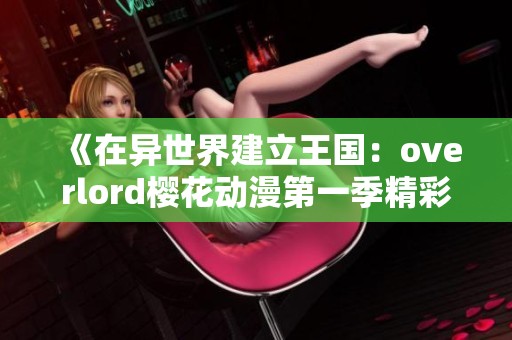 《在异世界建立王国：overlord樱花动漫第一季精彩回顾》