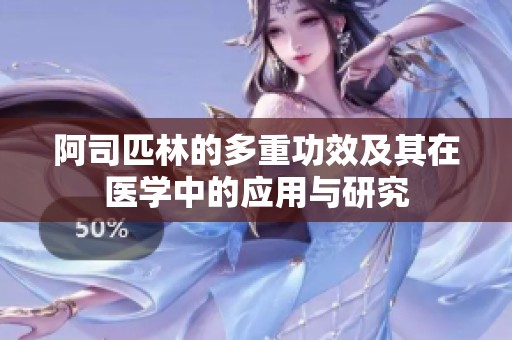 阿司匹林的多重功效及其在医学中的应用与研究