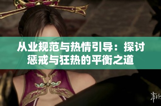 从业规范与热情引导：探讨惩戒与狂热的平衡之道