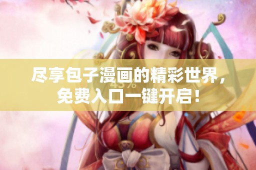 尽享包子漫画的精彩世界，免费入口一键开启！