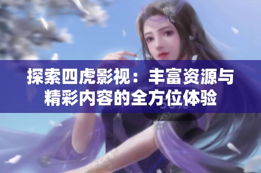 探索四虎影视：丰富资源与精彩内容的全方位体验