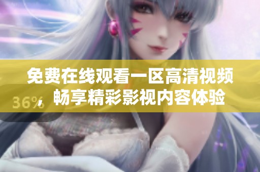免费在线观看一区高清视频，畅享精彩影视内容体验