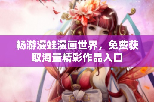 畅游漫蛙漫画世界，免费获取海量精彩作品入口