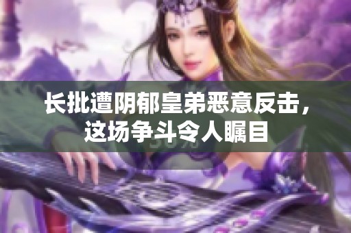 长批遭阴郁皇弟恶意反击，这场争斗令人瞩目