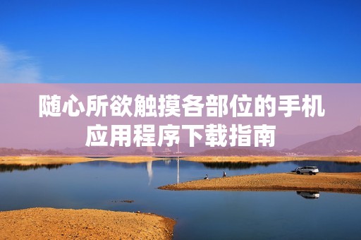 随心所欲触摸各部位的手机应用程序下载指南