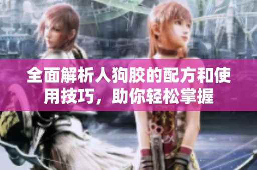全面解析人狗胶的配方和使用技巧，助你轻松掌握
