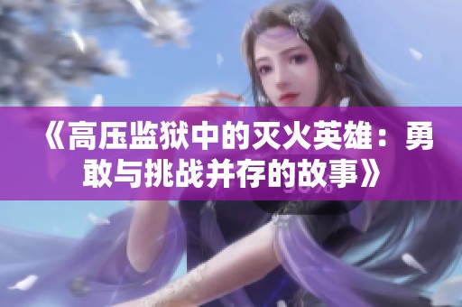 《高压监狱中的灭火英雄：勇敢与挑战并存的故事》