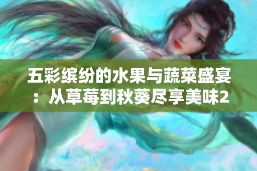 五彩缤纷的水果与蔬菜盛宴：从草莓到秋葵尽享美味2023