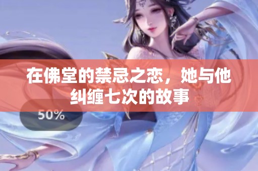 在佛堂的禁忌之恋，她与他纠缠七次的故事