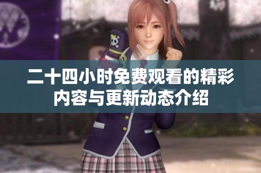 二十四小时免费观看的精彩内容与更新动态介绍
