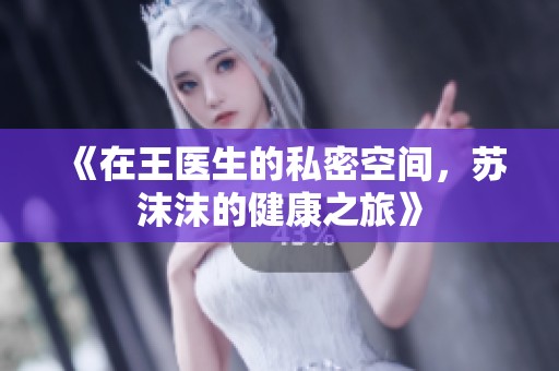 《在王医生的私密空间，苏沫沫的健康之旅》