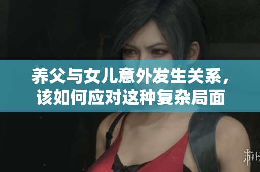养父与女儿意外发生关系，该如何应对这种复杂局面