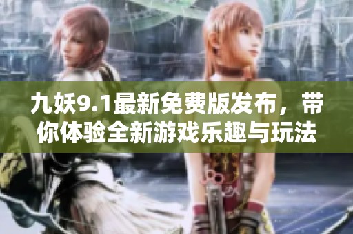 九妖9.1最新免费版发布，带你体验全新游戏乐趣与玩法