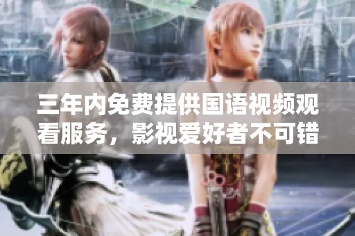 三年内免费提供国语视频观看服务，影视爱好者不可错过