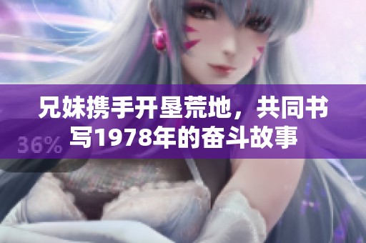 兄妹携手开垦荒地，共同书写1978年的奋斗故事