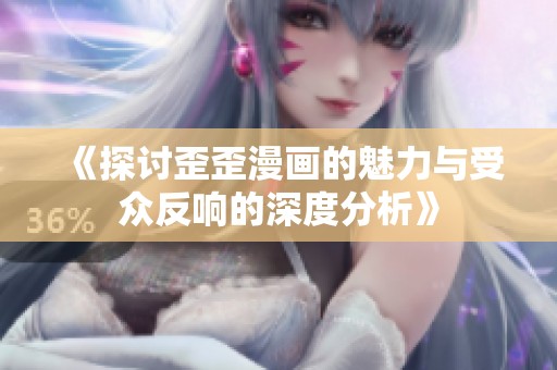 《探讨歪歪漫画的魅力与受众反响的深度分析》