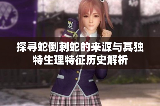 探寻蛇倒刺蛇的来源与其独特生理特征历史解析