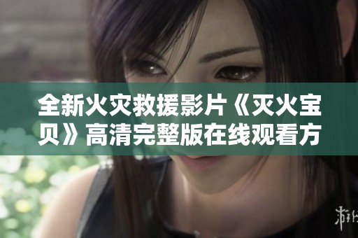 全新火灾救援影片《灭火宝贝》高清完整版在线观看方式分享