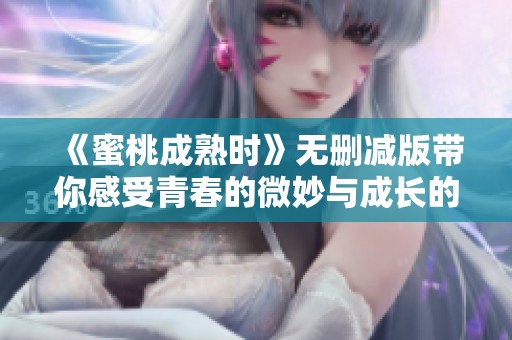 《蜜桃成熟时》无删减版带你感受青春的微妙与成长的魅力
