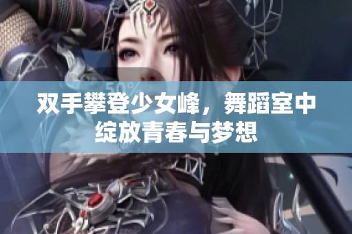 双手攀登少女峰，舞蹈室中绽放青春与梦想