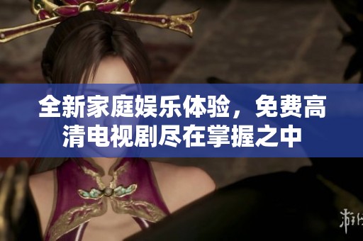 全新家庭娱乐体验，免费高清电视剧尽在掌握之中