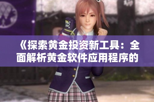 《探索黄金投资新工具：全面解析黄金软件应用程序的优势与功能》