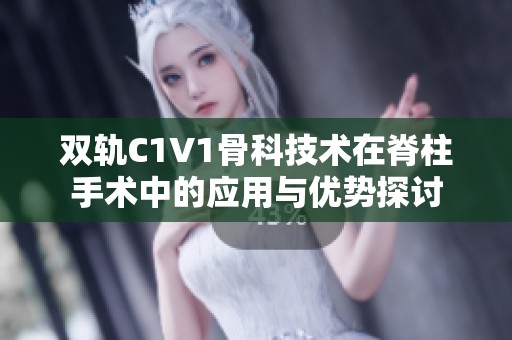 双轨C1V1骨科技术在脊柱手术中的应用与优势探讨