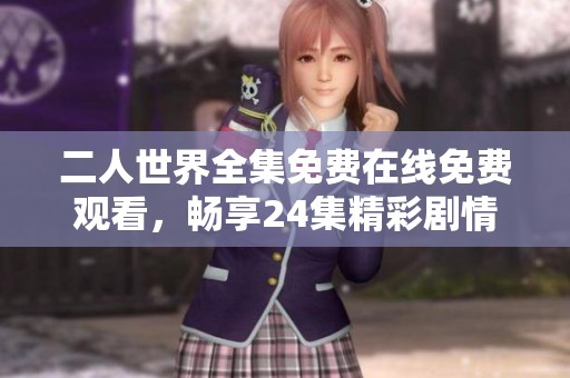 二人世界全集免费在线免费观看，畅享24集精彩剧情