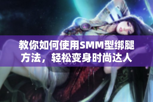 教你如何使用SMM型绑腿方法，轻松变身时尚达人