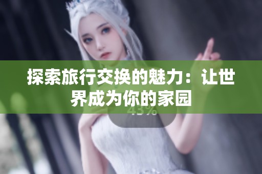 探索旅行交换的魅力：让世界成为你的家园