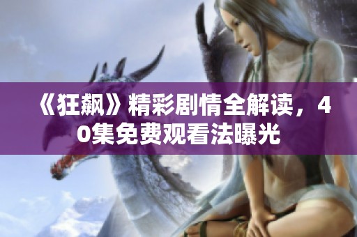 《狂飙》精彩剧情全解读，40集免费观看法曝光