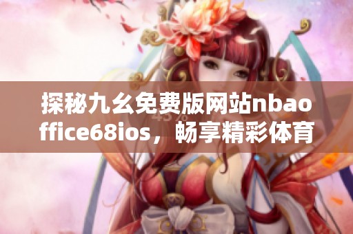 探秘九幺免费版网站nbaoffice68ios，畅享精彩体育体验