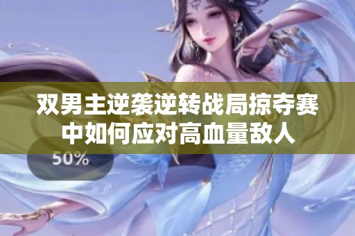双男主逆袭逆转战局掠夺赛中如何应对高血量敌人
