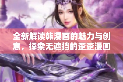 全新解读韩漫画的魅力与创意，探索无遮挡的歪歪漫画世界