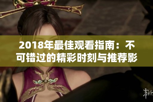 2018年最佳观看指南：不可错过的精彩时刻与推荐影片