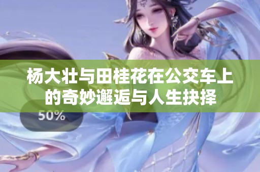 杨大壮与田桂花在公交车上的奇妙邂逅与人生抉择