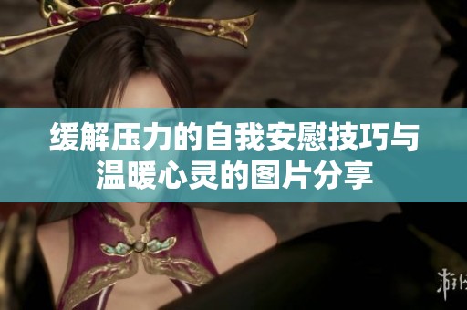 缓解压力的自我安慰技巧与温暖心灵的图片分享